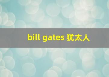 bill gates 犹太人